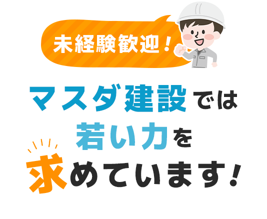 未経験歓迎！マスダ建設では若い力を求めています！